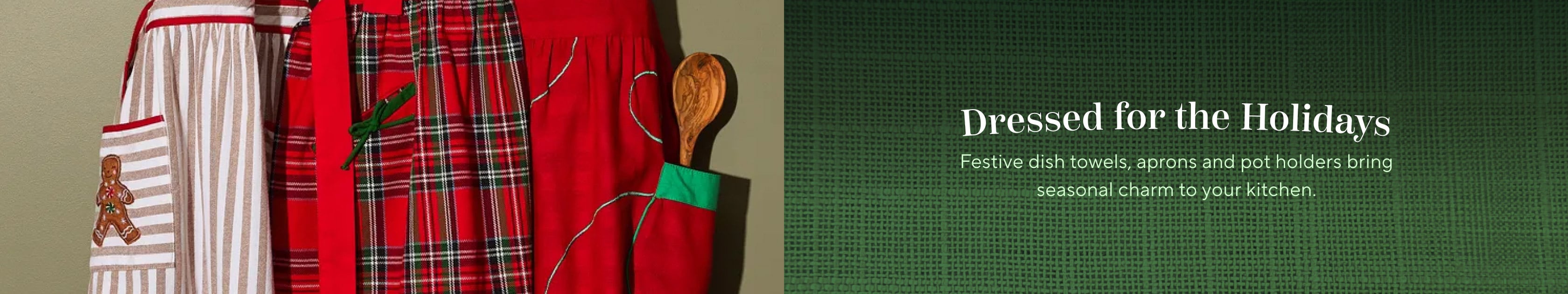 Dressed for the holidays. Festive dish towels, aprons and pot holders bring seasonal charm to your kitchen.