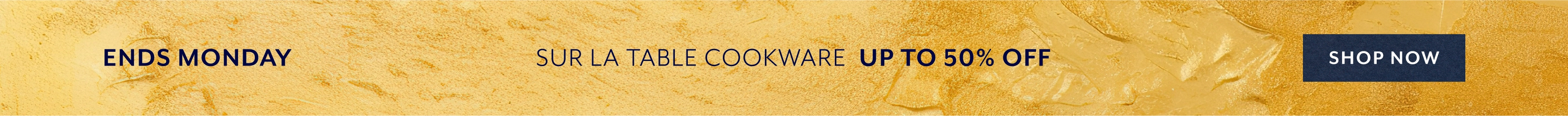 Ends Monday Sur La Table cookware up to 50% off. Shop Now.