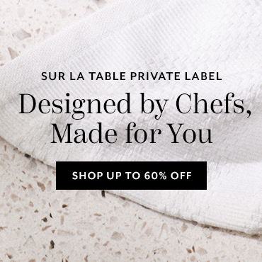Sur La Table Private Label, designed by chefs made for you, shop up to 60% off