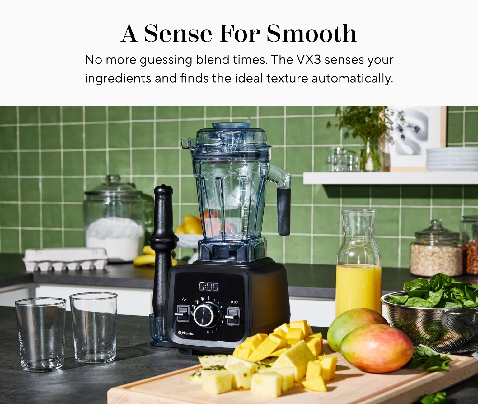 A sense for smooth. No more guessing blend times. The VX3 senses your ingredients and finds the ideal texture automatically.