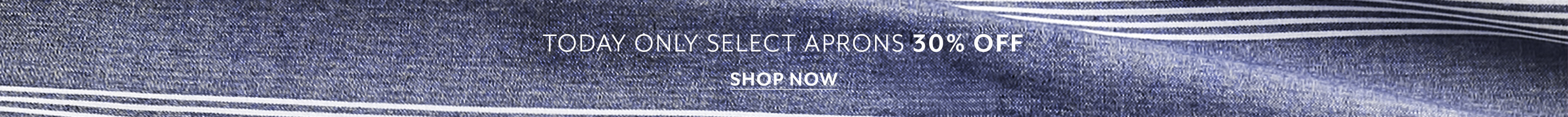 Today only select aprons 30% off, shop now.