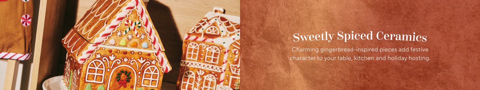 Sweetly spiced ceramics. Charming gingerbread-inspired pieces add festive character to your table, kitchen and holiday hosting.